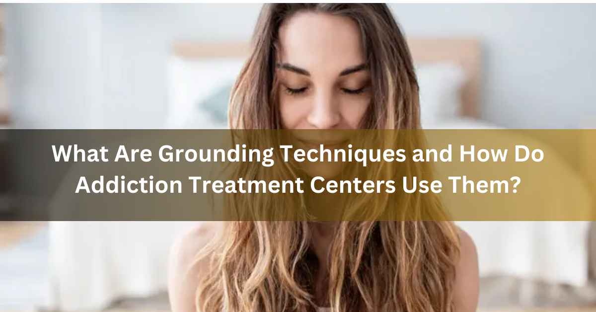 What Are Grounding Techniques and How Do Addiction Treatment Centers Use Them