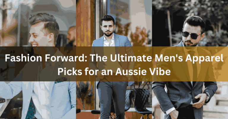 Fashion Forward: The Ultimate Men's Apparel Picks for an Aussie Vibe