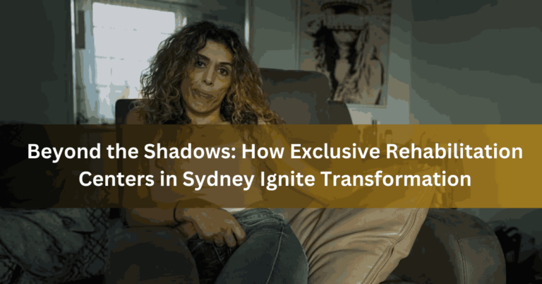 Beyond the Shadows How Exclusive Rehabilitation Centers in Sydney Ignite Transformation