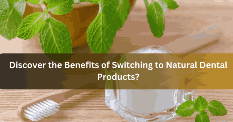 Discover the Benefits of Switching to Natural Dental Products