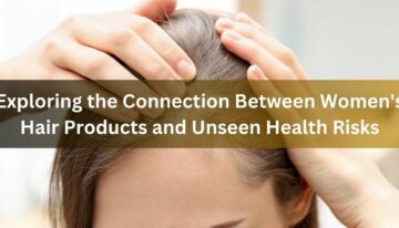 Exploring the Connection Between Women’s Hair Products and Unseen Health Risks