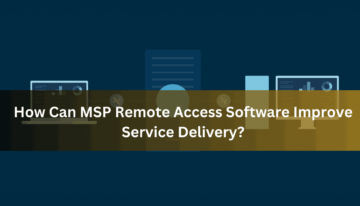 How Can MSP Remote Access Software Improve Service Delivery
