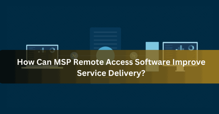 How Can MSP Remote Access Software Improve Service Delivery