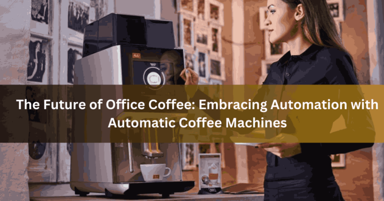 The Future of Office Coffee Embracing Automation with Automatic Coffee Machines