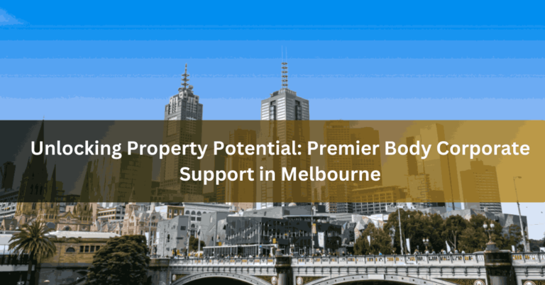 Unlocking Property Potential Premier Body Corporate Support in Melbourne